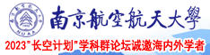 被大鸡巴肏出水的日本女人视频南京航空航天大学2023“长空计划”学科群论坛诚邀海内外学者